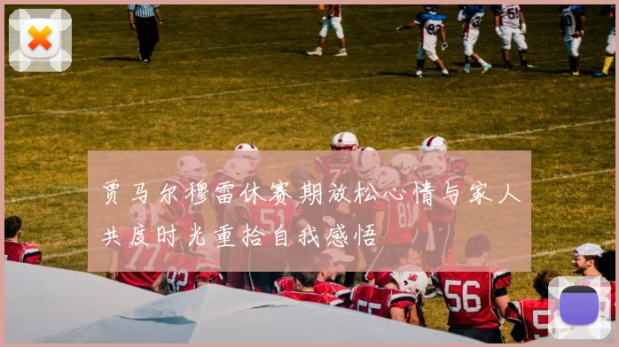 贾马尔穆雷休赛期放松心情与家人共度时光重拾自我感悟