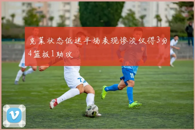 克莱状态低迷半场表现惨淡仅得3分4篮板1助攻