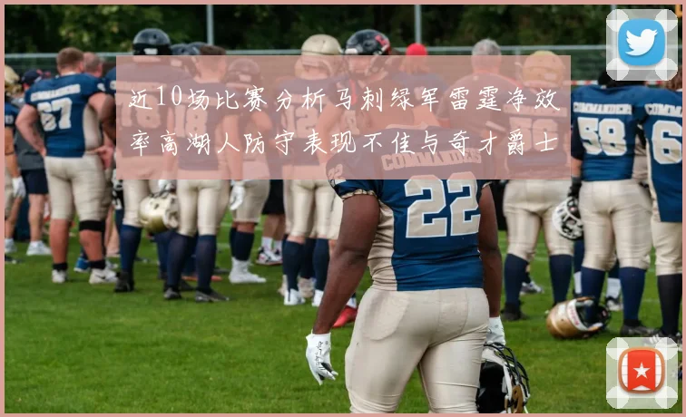 近10场比赛分析马刺绿军雷霆净效率高湖人防守表现不佳与奇才爵士并列垫底