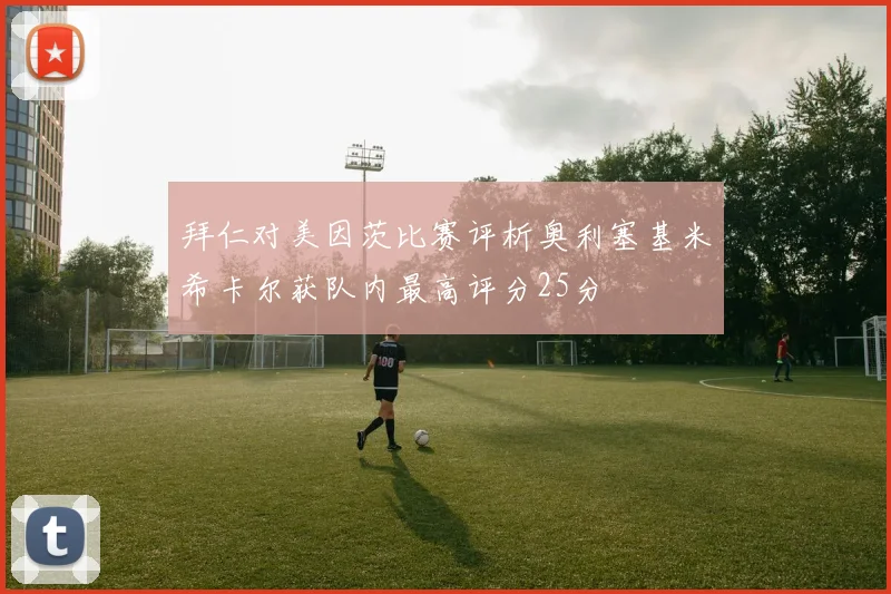 拜仁对美因茨比赛评析奥利塞基米希卡尔获队内最高评分25分
