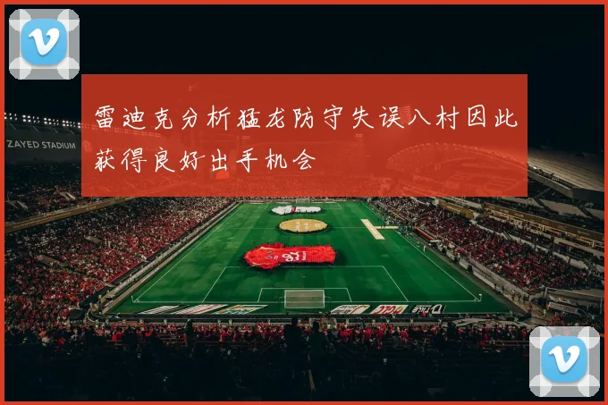 雷迪克分析猛龙防守失误八村因此获得良好出手机会