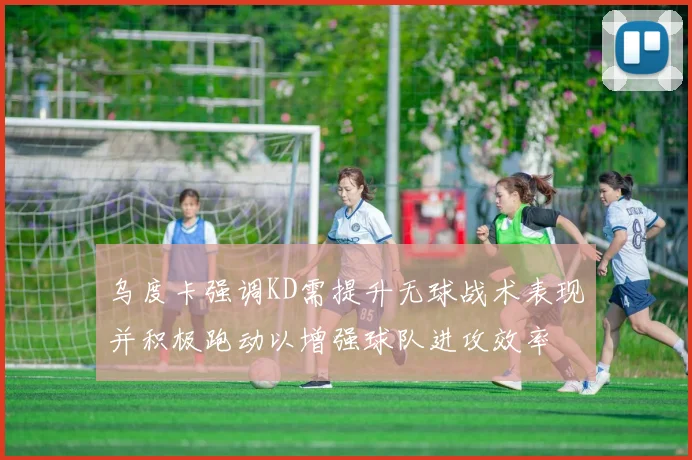 乌度卡强调KD需提升无球战术表现并积极跑动以增强球队进攻效率