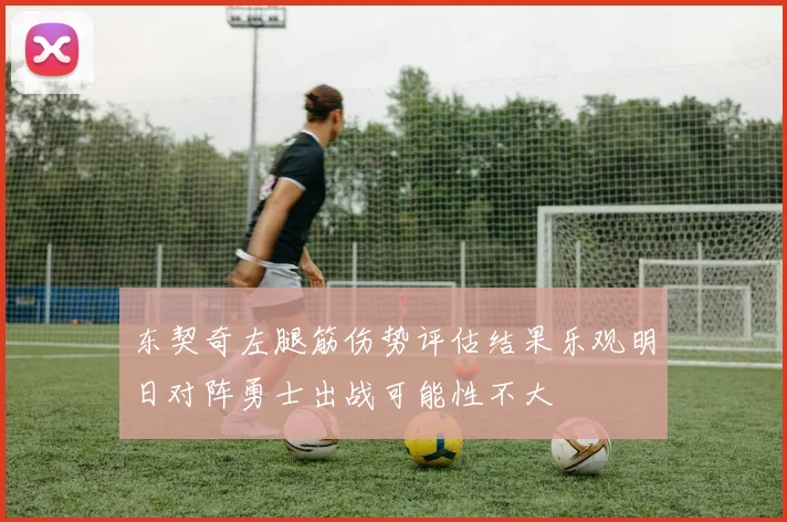 东契奇左腿筋伤势评估结果乐观明日对阵勇士出战可能性不大