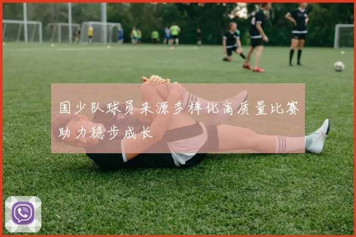 国少队球员来源多样化高质量比赛助力稳步成长