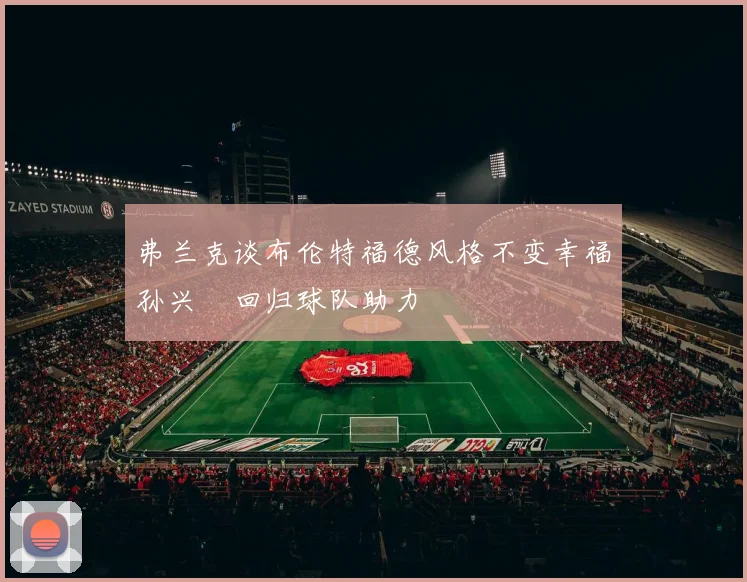 弗兰克谈布伦特福德风格不变幸福孙兴慜回归球队助力