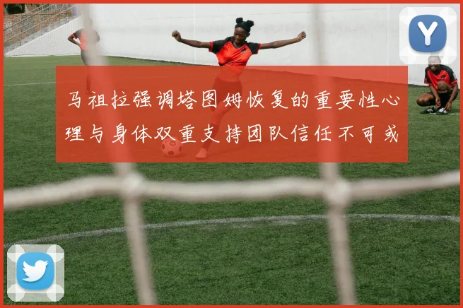 马祖拉强调塔图姆恢复的重要性心理与身体双重支持团队信任不可或缺