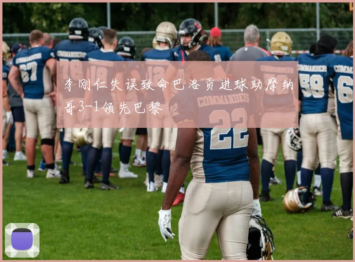 李刚仁失误致命巴洛贡进球助摩纳哥3-1领先巴黎
