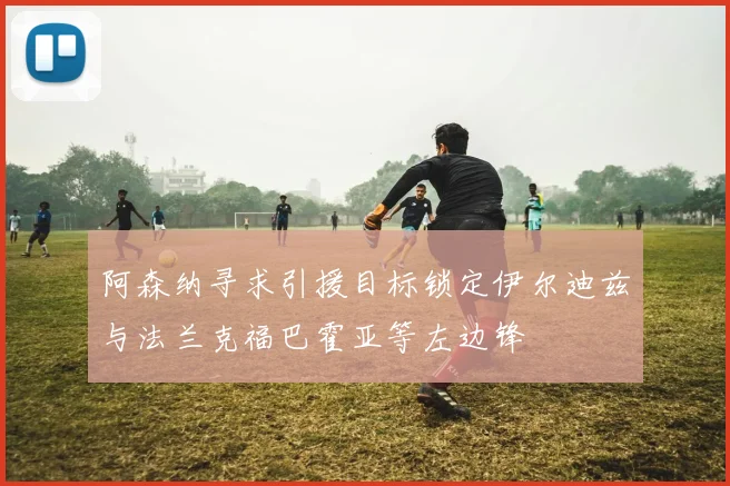 阿森纳寻求引援目标锁定伊尔迪兹与法兰克福巴霍亚等左边锋