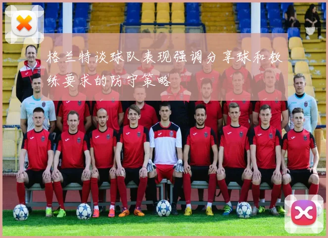 格兰特谈球队表现强调分享球和教练要求的防守策略