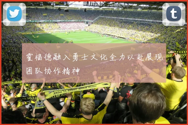 霍福德融入勇士文化全力以赴展现团队协作精神