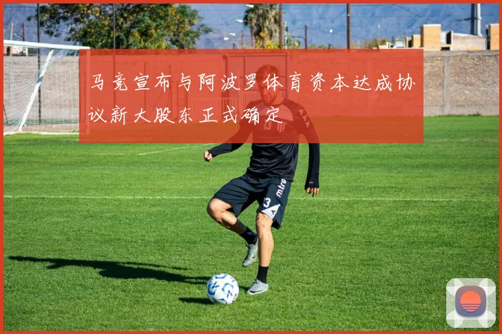 马竞宣布与阿波罗体育资本达成协议新大股东正式确定